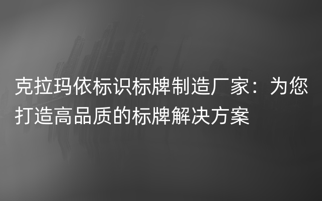 克拉玛依标识标牌制造厂家：为您打造高品质的标牌解决方案