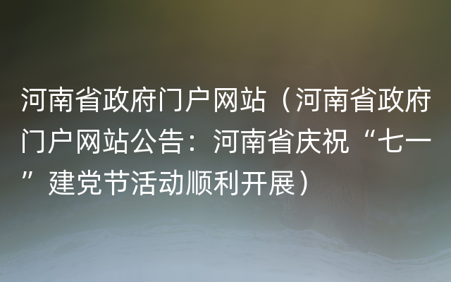 河南省政府门户网站（河南省政府门户网站公告：河南省庆祝“七一”建党节活动顺利开展