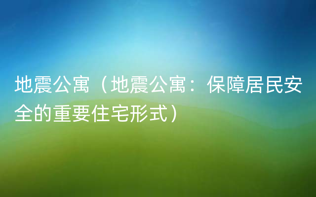 地震公寓（地震公寓：保障居民安全的重要住宅形式）