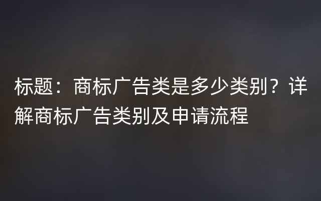 标题：商标广告类是多少类别？详解商标广告类别及申请流程