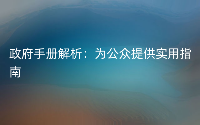 政府手册解析：为公众提供实用指南