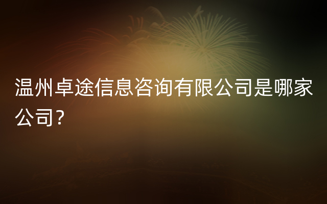 温州卓途信息咨询有限公司是哪家公司？