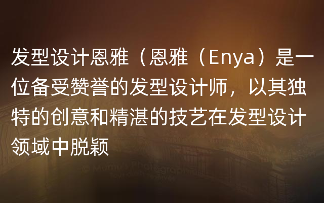 发型设计恩雅（恩雅（Enya）是一位备受赞誉的发型设计师，以其独特的创意和精湛的技艺