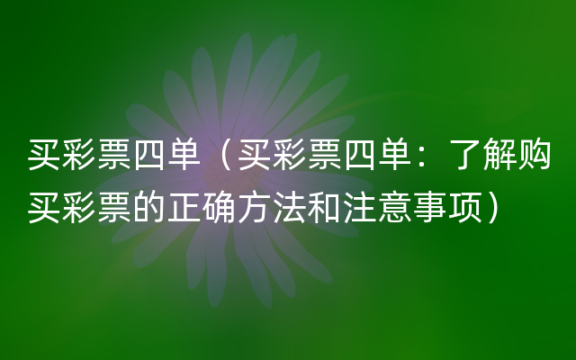 买彩票四单（买彩票四单：了解购买彩票的正确方法和注意事项）