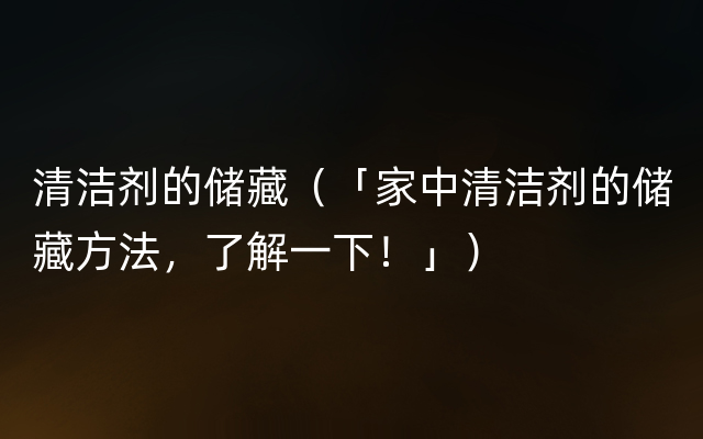 清洁剂的储藏（「家中清洁剂的储藏方法，了解一下！」）