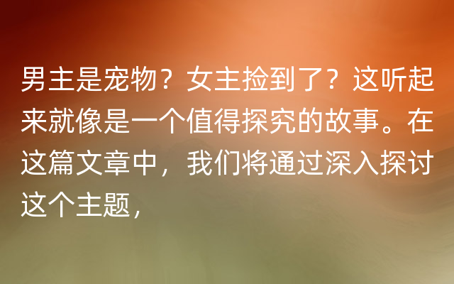 男主是宠物？女主捡到了？这听起来就像是一个值得探究的故事。在这篇文章中，我们将通