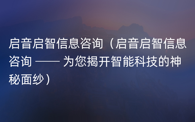 启音启智信息咨询（启音启智信息咨询 ── 为您揭开智能科技的神秘面纱）