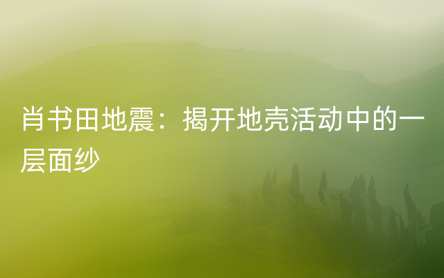 肖书田地震：揭开地壳活动中的一层面纱