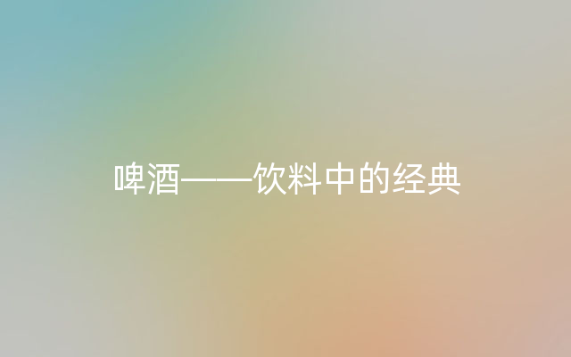 啤酒——饮料中的经典