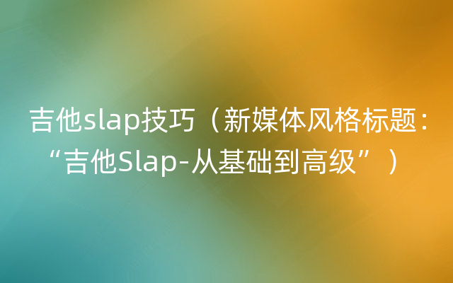 吉他slap技巧（新媒体风格标题： “吉他Slap-从基础到高级”）