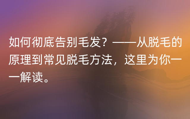 如何彻底告别毛发？——从脱毛的原理到常见脱毛方法，这里为你一一解读。