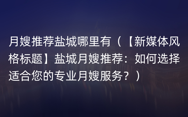 月嫂推荐盐城哪里有（【新媒体风格标题】盐城月嫂推荐：如何选择适合您的专业月嫂服务