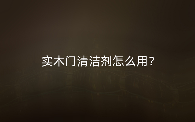 实木门清洁剂怎么用？