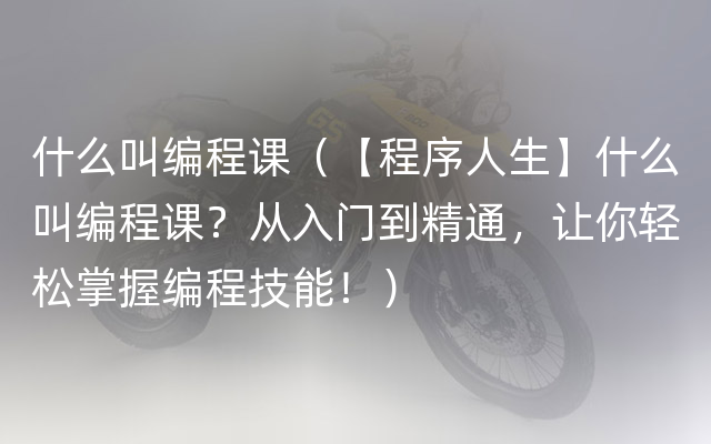 什么叫编程课（【程序人生】什么叫编程课？从入门到精通，让你轻松掌握编程技能！）