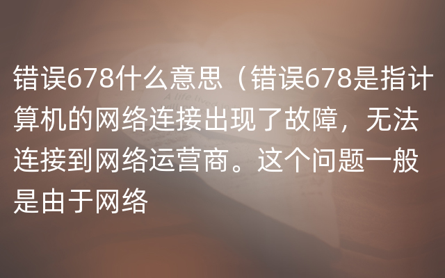 错误678什么意思（错误678是指计算机的网络连接出现了故障，无法连接到网络运营商。这