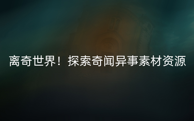 离奇世界！探索奇闻异事素材资源