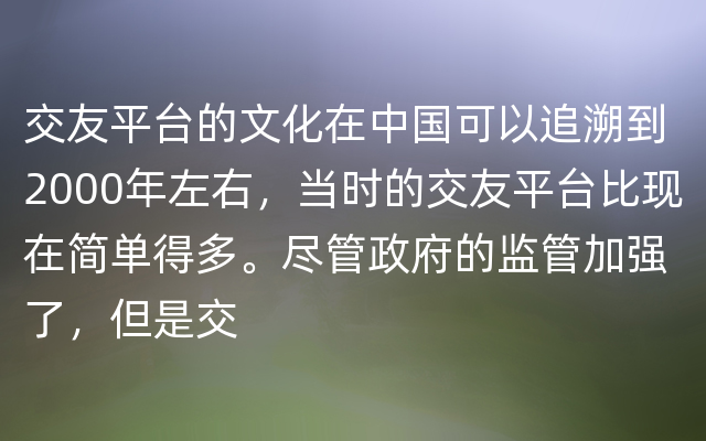 交友平台的文化在中国可以追溯到2000年左右，当时的交友平台比现在简单得多。尽管政府