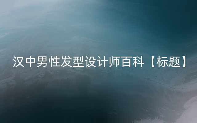 汉中男性发型设计师百科【标题】