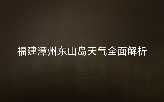 福建漳州东山岛天气全面解析