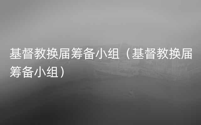 基督教换届筹备小组（基督教换届筹备小组）