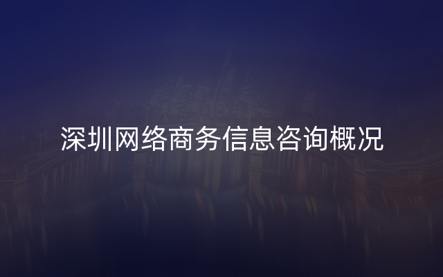 深圳网络商务信息咨询概况