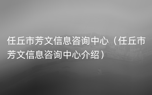 任丘市芳文信息咨询中心（任丘市芳文信息咨询中心