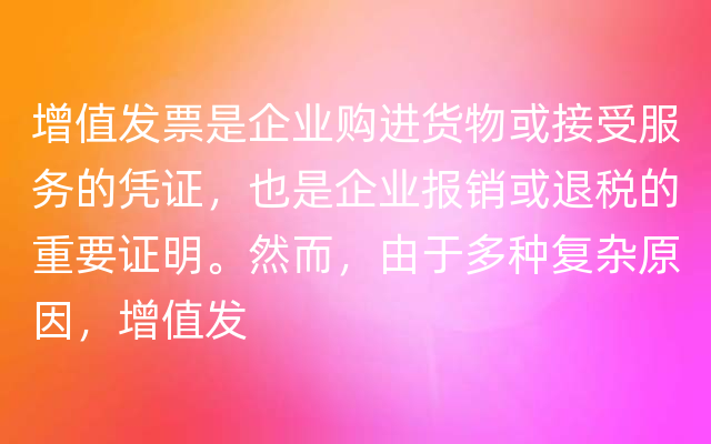 增值发票是企业购进货物或接受服务的凭证，也是企业报销或退税的重要证明。然而，由于