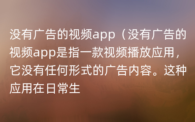 没有广告的视频app（没有广告的视频app是指一款视频播放应用，它没有任何形式的广告内