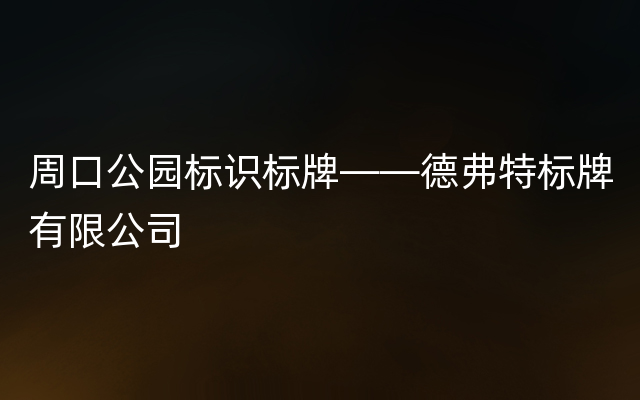 周口公园标识标牌——德弗特标牌有限公司