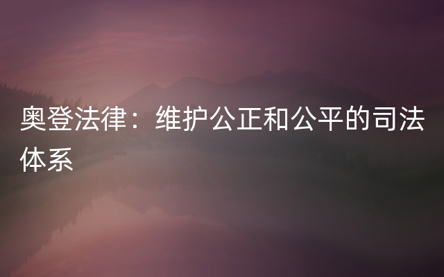 奥登法律：维护公正和公平的司法体系