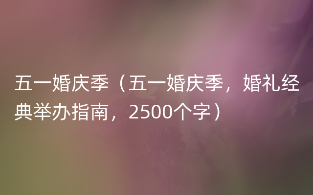 五一婚庆季（五一婚庆季，婚礼经典举办指南，2500个字）