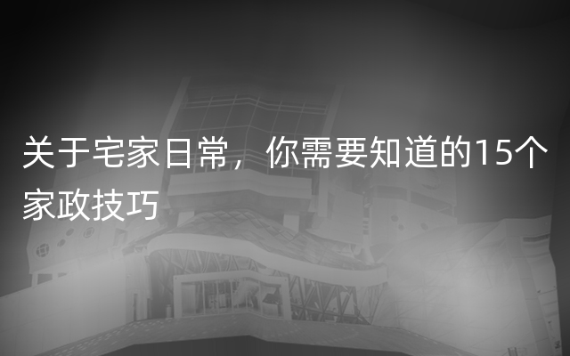 关于宅家日常，你需要知道的15个家政技巧