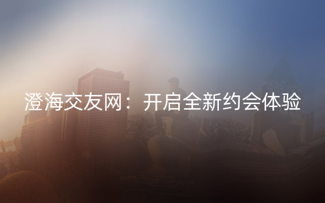 澄海交友网：开启全新约会体验