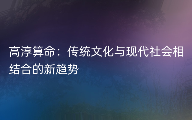 高淳算命：传统文化与现代社会相结合的新趋势