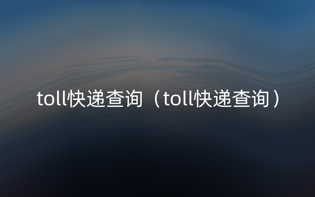 toll快递查询（toll快递查询）