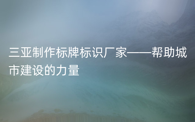 三亚制作标牌标识厂家——帮助城市建设的力量