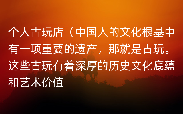 个人古玩店（中国人的文化根基中有一项重要的遗产，那就是古玩。这些古玩有着深厚的历