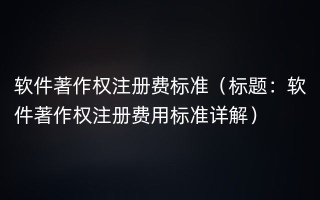 软件著作权注册费标准（标题：软件著作权注册费用标准详解）