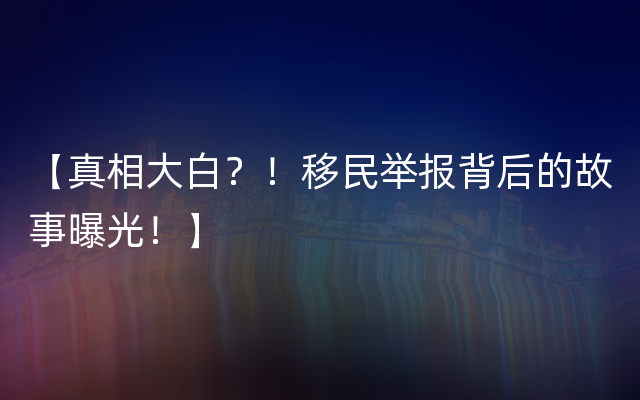 【真相大白？！移民举报背后的故事曝光！】