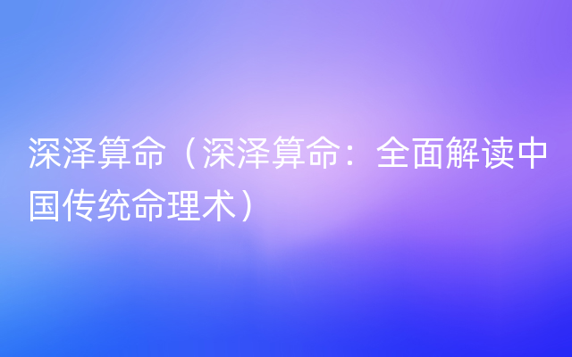 深泽算命（深泽算命：全面解读中国传统命理术）