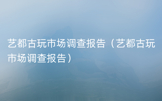 艺都古玩市场调查报告（艺都古玩市场调查报告）