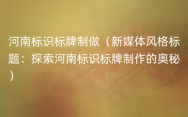 河南标识标牌制做（新媒体风格标题：探索河南标识标牌制作的奥秘）