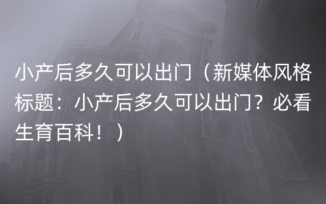 小产后多久可以出门（新媒体风格标题：小产后多久可以出门？必看生育百科！）