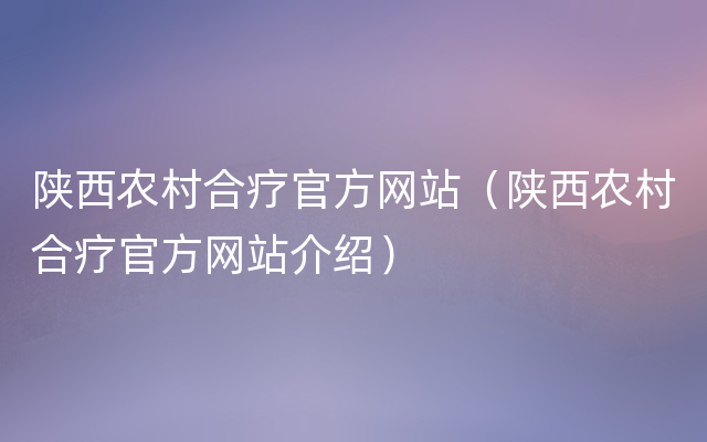 陕西农村合疗官方网站（陕西农村合疗官方网站介绍）