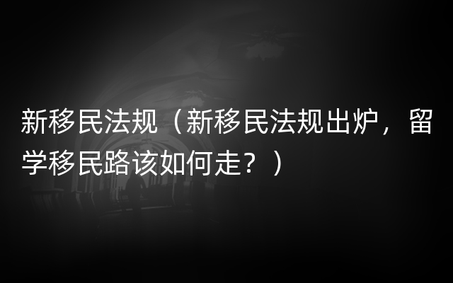 新移民法规（新移民法规出炉，留学移民路该如何走？）