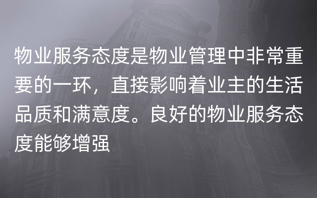 物业服务态度是物业管理中非常重要的一环，直接影响着业主的生活品质和满意度。良好的