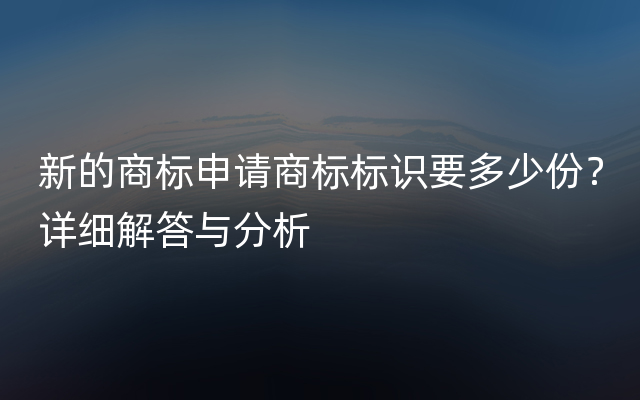 新的商标申请商标标识要多少份？详细解答与分析