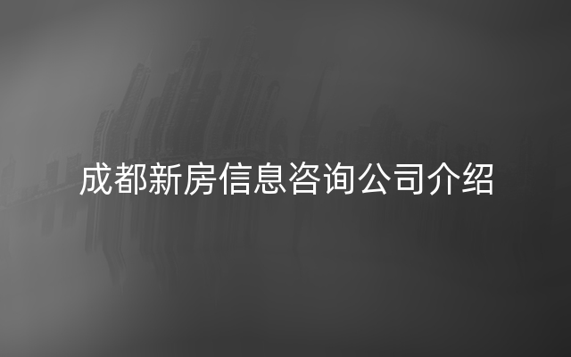 成都新房信息咨询公司介绍