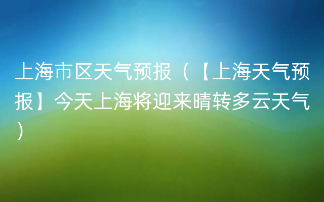 上海市区天气预报（【上海天气预报】今天上海将迎来晴转多云天气）