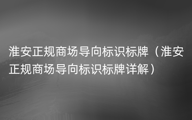 淮安正规商场导向标识标牌（淮安正规商场导向标识标牌详解）